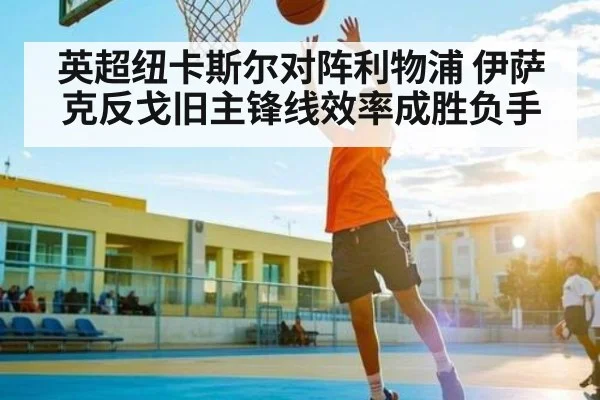 英超纽卡斯尔对阵利物浦 伊萨克反戈旧主锋线效率成胜负手