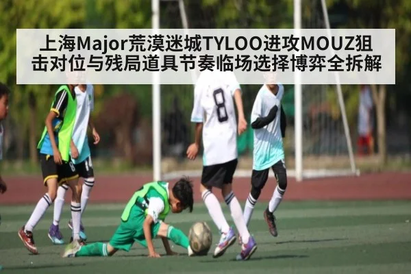 上海Major荒漠迷城TYLOO进攻MOUZ狙击对位与残局道具节奏临场选择博弈全拆解